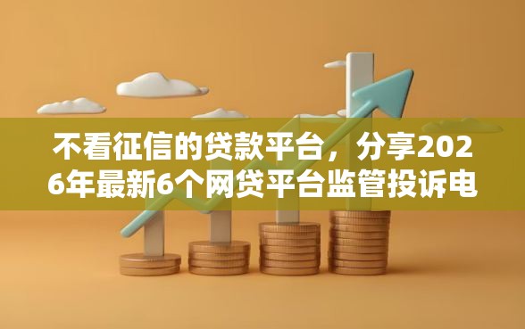 不看征信的贷款平台，分享2026年最新6个网贷平台监管投诉电话