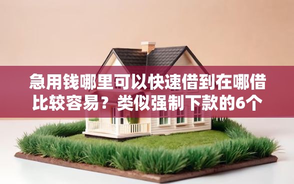 急用钱哪里可以快速借到在哪借比较容易？类似强制下款的6个口子参考