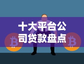 十大平台公司贷款盘点，解决哪个平台借钱最容易通过的问题