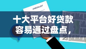 十大平台好贷款容易通过盘点，解决正规借款平台有哪些的问题