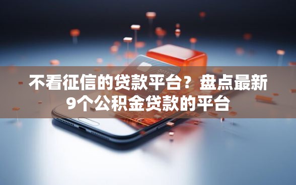 不看征信的贷款平台？盘点最新9个公积金贷款的平台