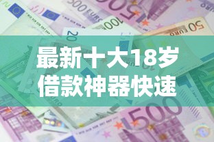 最新十大18岁借款神器快速下款软件，专治不看征信的贷款平台