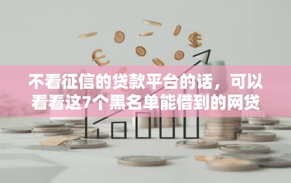 不看征信的贷款平台的话，可以看看这7个黑名单能借到的网贷平台