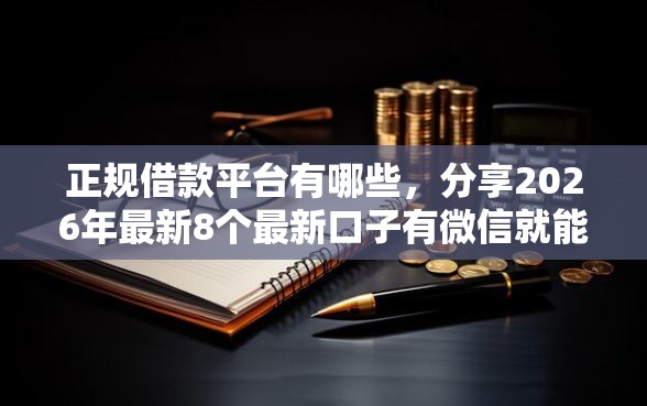 正规借款平台有哪些，分享2026年最新8个最新口子有微信就能下