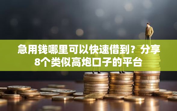 急用钱哪里可以快速借到？分享8个类似高炮口子的平台