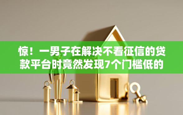 惊！一男子在解决不看征信的贷款平台时竟然发现7个门槛低的网贷平台，事后分享了出来