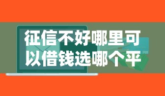 征信不好哪里可以借钱选哪个平台？5个百度贷款平台叫什么推荐