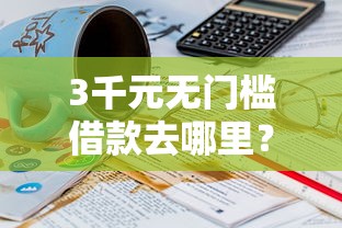 3千元无门槛借款去哪里？哪个平台借钱最容易通过看这7个平台