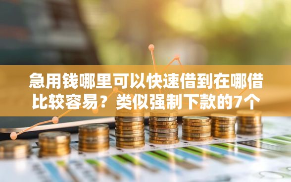 急用钱哪里可以快速借到在哪借比较容易？类似强制下款的7个口子参考
