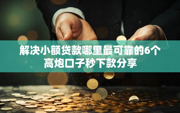 解决小额贷款哪里最可靠的6个高炮口子秒下款分享