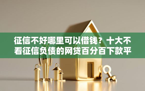 征信不好哪里可以借钱？十大不看征信负债的网贷百分百下款平台推荐