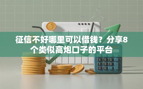 征信不好哪里可以借钱？分享8个类似高炮口子的平台