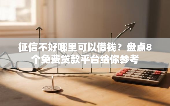 征信不好哪里可以借钱？盘点8个免费贷款平台给你参考