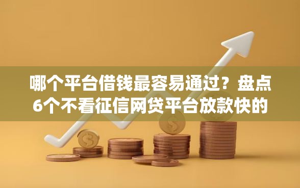 哪个平台借钱最容易通过？盘点6个不看征信网贷平台放款快的app给你参考