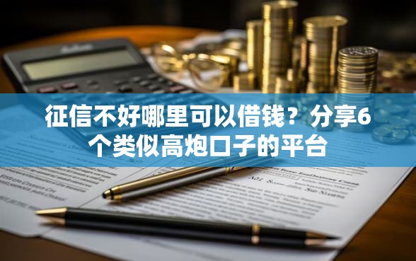 征信不好哪里可以借钱？分享6个类似高炮口子的平台