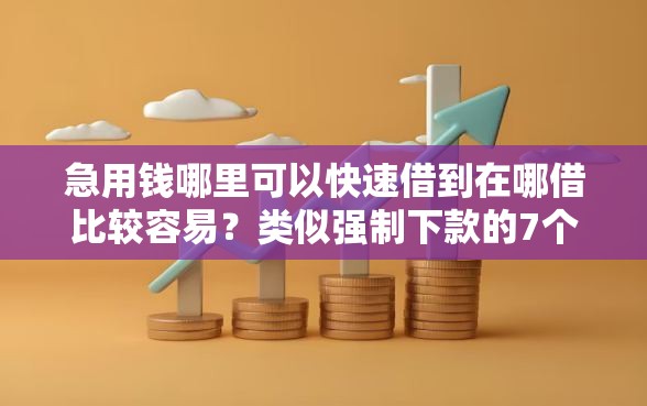 急用钱哪里可以快速借到在哪借比较容易？类似强制下款的7个口子参考