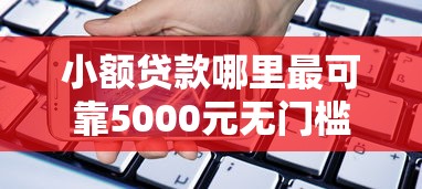 小额贷款哪里最可靠5000元无门槛本月借款平台力荐！分享小额网贷口子5000元无门槛借款