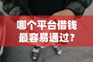 哪个平台借钱最容易通过？5000元无门槛借款平台推荐，7个网贷平台额度高易通过盘点