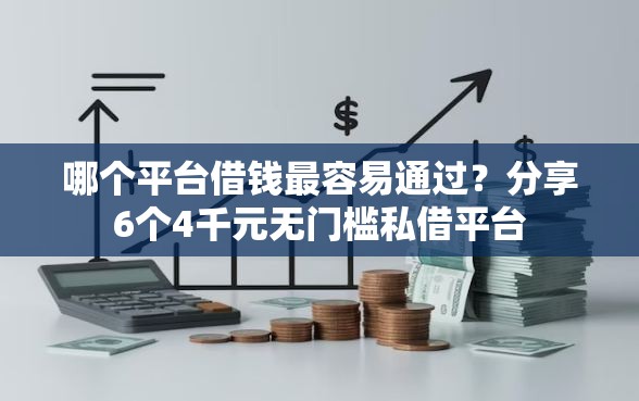 哪个平台借钱最容易通过？分享6个4千元无门槛私借平台