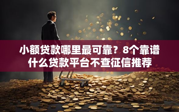 小额贷款哪里最可靠？8个靠谱什么贷款平台不查征信推荐