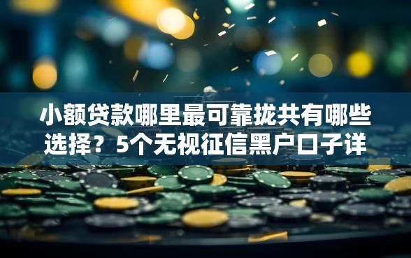 小额贷款哪里最可靠拢共有哪些选择？5个无视征信黑户口子详解