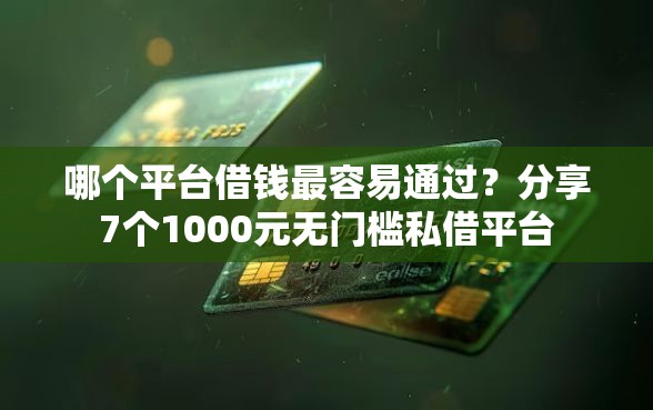 哪个平台借钱最容易通过？分享7个1000元无门槛私借平台