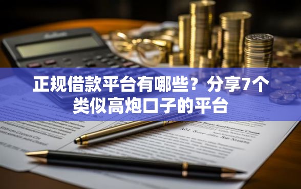 正规借款平台有哪些？分享7个类似高炮口子的平台