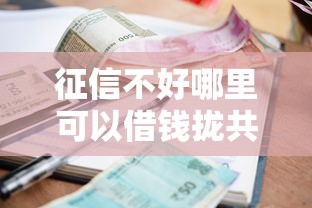 征信不好哪里可以借钱拢共有哪些选择？6个正规不看征信的小额贷款软件详解