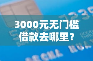 3000元无门槛借款去哪里？征信不好哪里可以借钱看这7个平台
