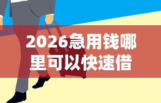 2026急用钱哪里可以快速借到，差10000元就选这6个平台