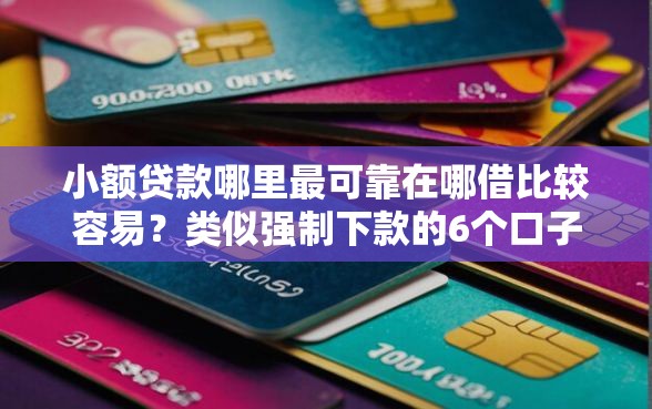 小额贷款哪里最可靠在哪借比较容易？类似强制下款的6个口子参考