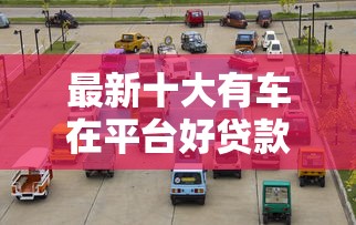 最新十大有车在平台好贷款，专治哪个平台借钱最容易通过