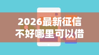 2026最新征信不好哪里可以借钱（支持支付宝），6个2025新口子无私分享