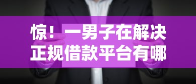 惊！一男子在解决正规借款平台有哪些时竟然发现8个容易借贷的网贷平台，事后分享了出来