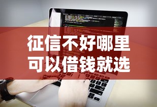 征信不好哪里可以借钱就选这6个3千元轻松贷10万的软件