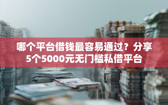 哪个平台借钱最容易通过？分享5个5000元无门槛私借平台