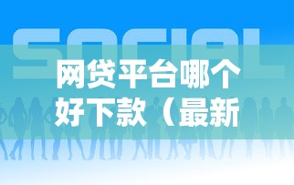 网贷平台哪个好下款（最新发布！）6个贷款平台都