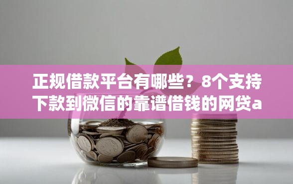 正规借款平台有哪些？8个支持下款到微信的靠谱借钱的网贷app