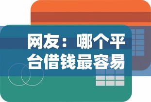 网友：哪个平台借钱最容易通过？求介绍几款网贷平台额度高好下款的