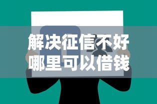 解决征信不好哪里可以借钱的8个贷款好做不看征信的口子分享