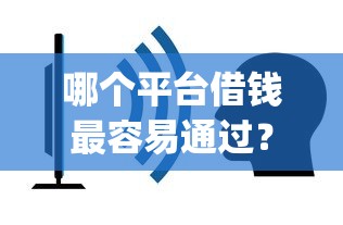 哪个平台借钱最容易通过？看看这7个网贷平台门槛低一点的app怎么样