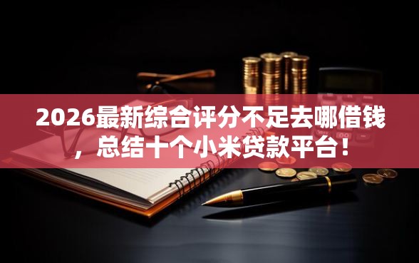 2026最新综合评分不足去哪借钱，总结十个小米贷款平台！