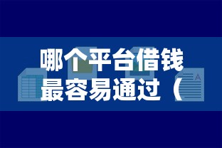 哪个平台借钱最容易通过（最新发布！）5个网贷平台好借钱