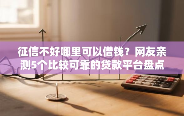 征信不好哪里可以借钱？网友亲测5个比较可靠的贷款平台盘点