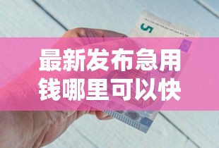 最新发布急用钱哪里可以快速借到，私人借钱6千元有这7个渠道
