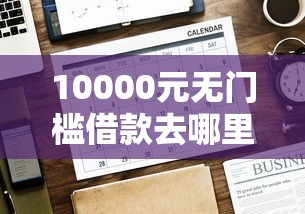 10000元无门槛借款去哪里？哪个平台借钱最容易通过看这6个平台