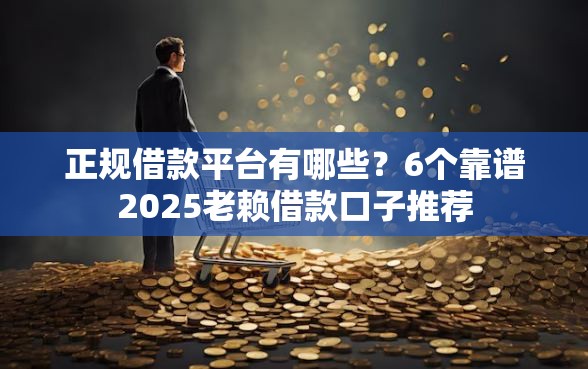正规借款平台有哪些？6个靠谱2025老赖借款口子推荐
