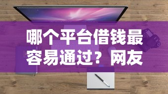 哪个平台借钱最容易通过？网友亲测5个平台容易借钱盘点