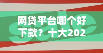 网贷平台哪个好下款？十大2025年借贷新口子推荐