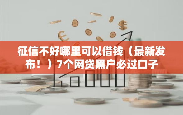 征信不好哪里可以借钱（最新发布！）7个网贷黑户必过口子